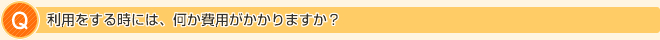 利用をする時には、何か費用がかかりますか?