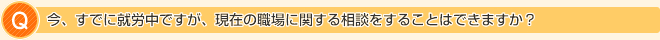 今、すでに就労中ですが、現在の職場に関する相談をすることはできますか?