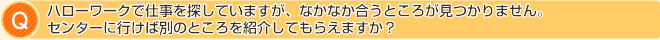 ハローワークで仕事を探していますが、なかなか合うところが見つかりません。
センターに行けば別のところを紹介してもらえますか?